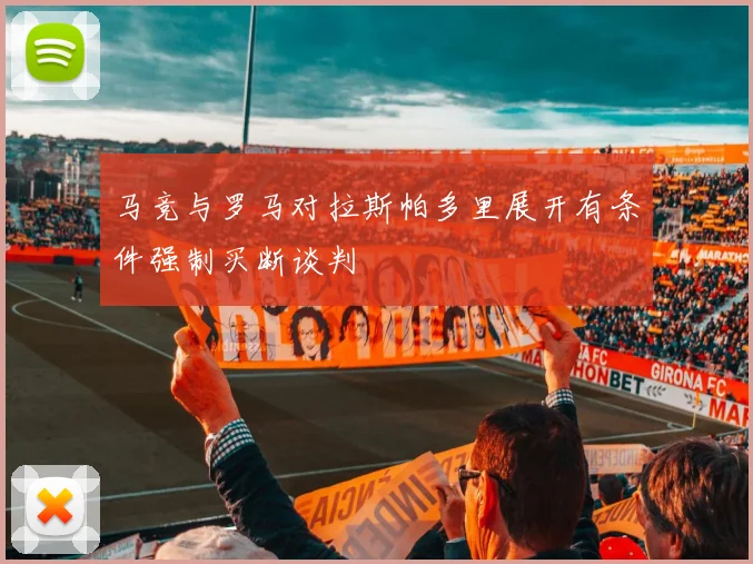马竞与罗马对拉斯帕多里展开有条件强制买断谈判