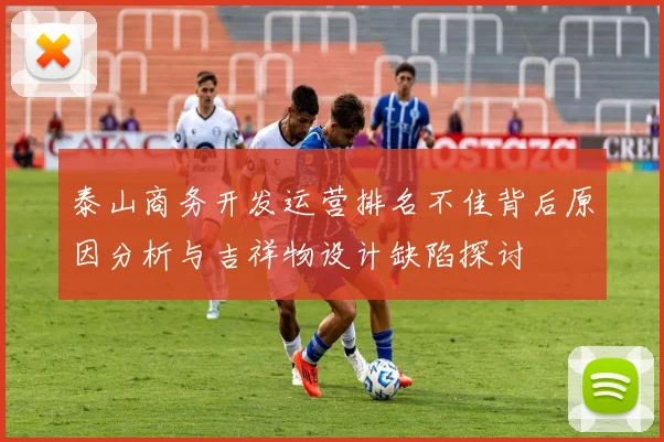 泰山商务开发运营排名不佳背后原因分析与吉祥物设计缺陷探讨