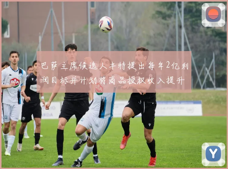巴萨主席候选人丰特提出每年2亿利润目标并计划将商品授权收入提升至4亿