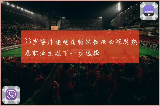 33岁婴帅拒绝南特执教机会深思熟虑职业生涯下一步选择