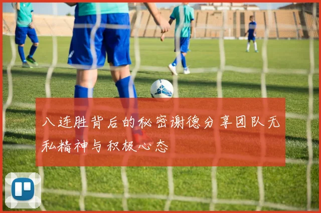 八连胜背后的秘密谢德分享团队无私精神与积极心态