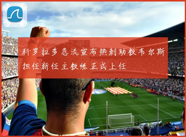 科罗拉多急流宣布热刺助教韦尔斯担任新任主教练正式上任