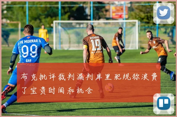 布克批评裁判漏判库里犯规称浪费了宝贵时间和机会