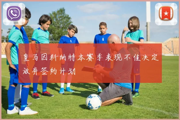 皇马因科纳特本赛季表现不佳决定放弃签约计划