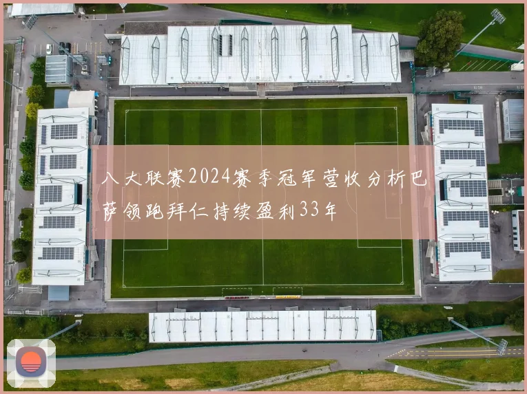 八大联赛2024赛季冠军营收分析巴萨领跑拜仁持续盈利33年