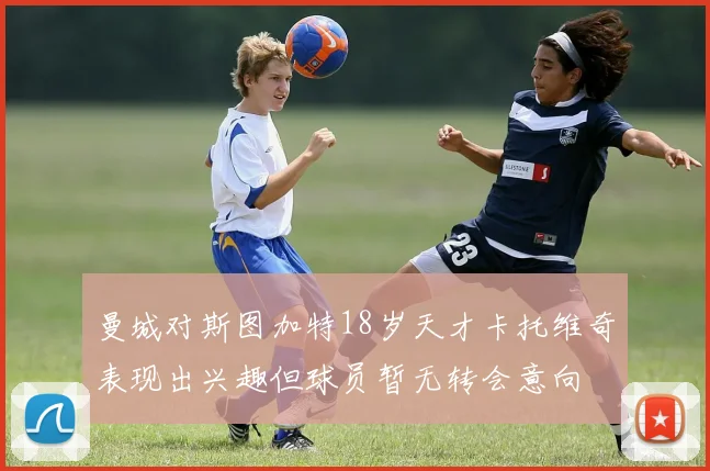 曼城对斯图加特18岁天才卡托维奇表现出兴趣但球员暂无转会意向