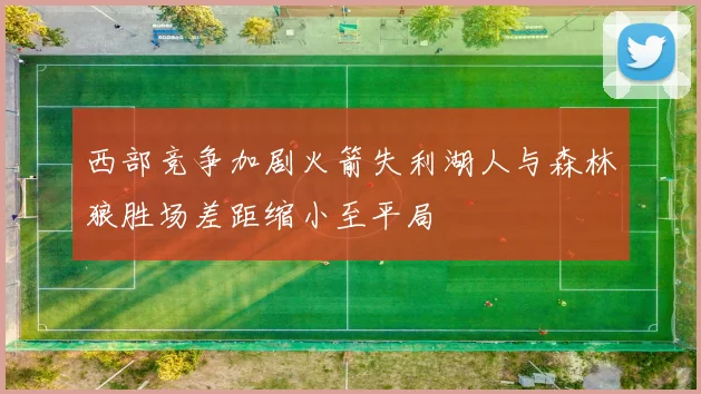 西部竞争加剧火箭失利湖人与森林狼胜场差距缩小至平局