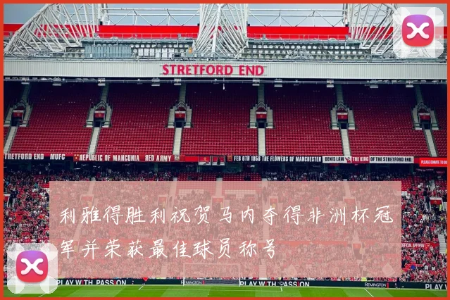 利雅得胜利祝贺马内夺得非洲杯冠军并荣获最佳球员称号
