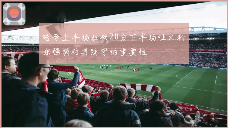 哈登上半场狂砍20分下半场哑火科尔强调对其防守的重要性