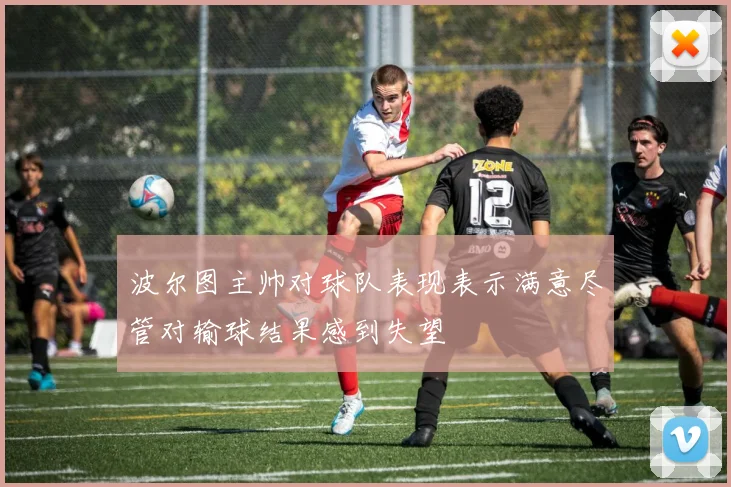 波尔图主帅对球队表现表示满意尽管对输球结果感到失望