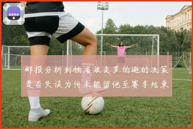 邮报分析利物浦放走罗伯逊的决策是否失误为何未能留他至赛季结束