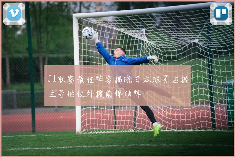 J1联赛最佳阵容揭晓日本球员占据主导地位外援前锋助阵