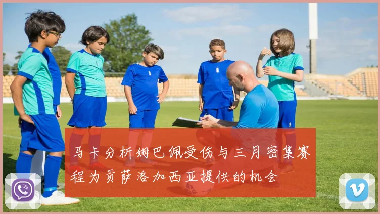 马卡分析姆巴佩受伤与三月密集赛程为贡萨洛加西亚提供的机会