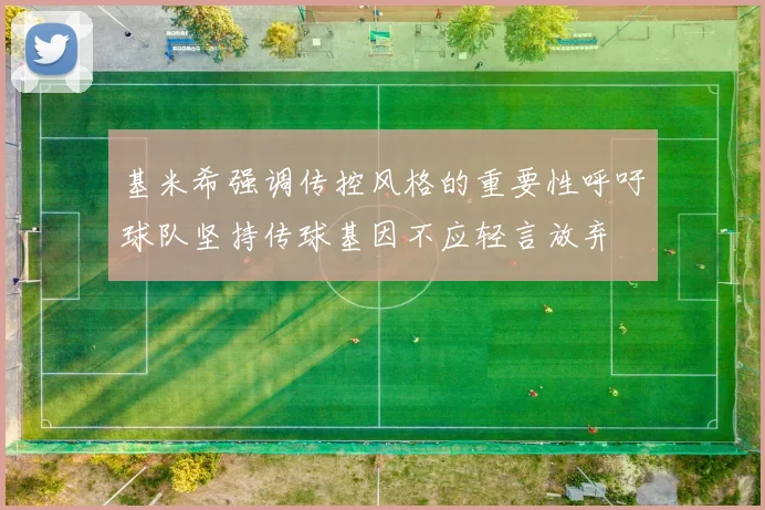 基米希强调传控风格的重要性呼吁球队坚持传球基因不应轻言放弃