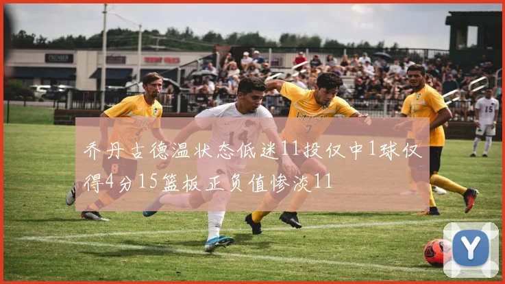 乔丹古德温状态低迷11投仅中1球仅得4分15篮板正负值惨淡11