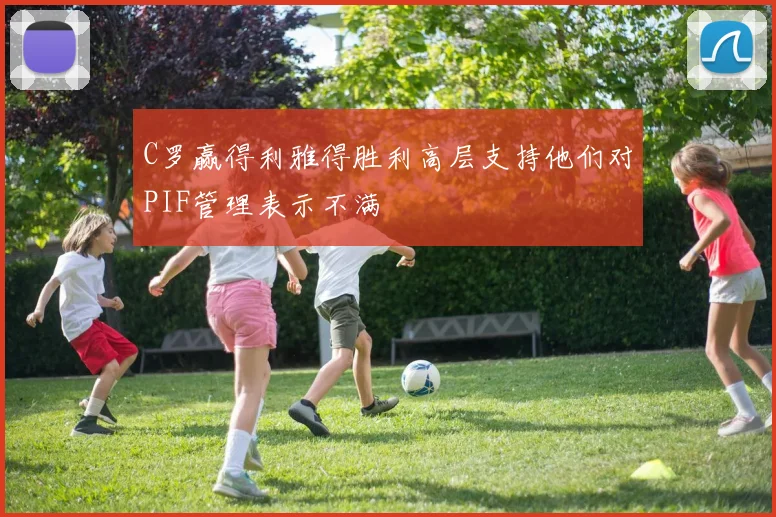 C罗赢得利雅得胜利高层支持他们对PIF管理表示不满